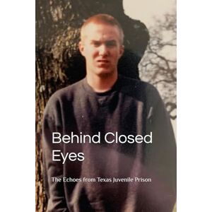 Leach, JD Behind Closed Eyes: The Echos From Texas Juvenile Prison Leach, JD Behind Closed Eyes: The Echos From Texas Juvenile Prison