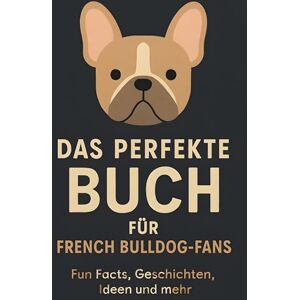 Schmid, Noah Das perfekte Buch für French Bulldog-Fans: Fun Facts, Geschichten, Ideen und mehr Schmid, Noah Das perfekte Buch für French Bulldog-Fans: Fun Facts, Geschichten, Ideen und mehr