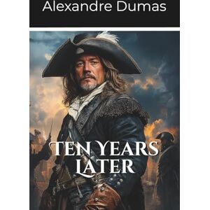 Dumas, Alexandre Ten Years Later: Volume 3 Part 2 of the D’Artagnan Series (Annotated) Dumas, Alexandre Ten Years Later: Volume 3 Part 2 of the D’Artagnan Series (Annotated)