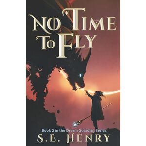Henry, S. E. No Time to Fly: Book 2 in the Dream Guardian Series (The Dream Guardian Series: An Epic Fantasy Adventure) Henry, S. E. No Time to Fly: Book 2 in the Dream Guardian Series (The Dream Guardian Series: An Epic Fantasy Adventure)