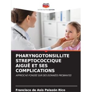 Palazón Rico, Francisco de Asís Pharyngotonsillite Streptococcique Aiguë Et Ses Complications: APPROCHE FONDÉE SUR DES DONNÉES PROBANTES Palazón Rico, Francisco de Asís Pharyngotonsillite Streptococcique Aiguë Et Ses Complications: APPROCHE FONDÉE SUR DES DONNÉES PROBANTES