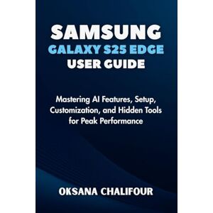 Chalifour, Oksana Samsung Galaxy S25 Edge User Guide: Mastering AI Features, Setup, Customization, and Hidden Tools for Peak Performance Chalifour, Oksana Samsung Galaxy S25 Edge User Guide: Mastering AI Features, Setup, Customization, and Hidden Tools for Peak Performance