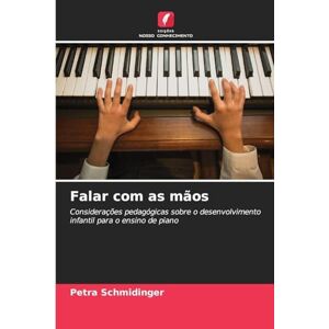 Schmidinger, Petra Falar com as mãos: Considerações pedagógicas sobre o desenvolvimento infantil para o ensino de piano Schmidinger, Petra Falar com as mãos: Considerações pedagógicas sobre o desenvolvimento infantil para o ensino de piano