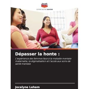 Leham, Jocelyne Dépasser la honte: L'expérience des femmes face à la maladie mentale maternelle, la stigmatisation et l'accès aux soins de santé mentale Leham, Jocelyne Dépasser la honte: L'expérience des femmes face à la maladie mentale maternelle, la stigmatisation et l'accès aux soins de santé mentale