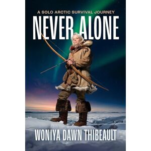 Thibeault, Woniya Dawn Never Alone: A Solo Arctic Survival Journey Thibeault, Woniya Dawn Never Alone: A Solo Arctic Survival Journey