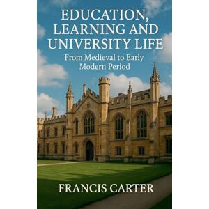 Carter, Francis Education, Learning and University Life: From Medieval to Early Modern Period Carter, Francis Education, Learning and University Life: From Medieval to Early Modern Period