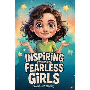 Publishing, LeapWise Inspiring Stories for Fearless Girls: Discover Your Strength, Believe in Yourself and Chase Your Dreams with Confidence and Courage (The Fearless Girl Collection) Publishing, LeapWise Inspiring Stories for Fearless Girls: Discover Your Strength, Believe in Yourself and Chase Your Dreams with Confidence and Courage (The Fearless Girl Collection)