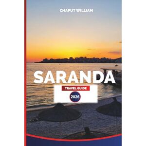 WILLIAM, CHAPUT SARANDA TRAVEL GUIDE 2026: Saranda Vacation Planner: Beaches, Local Cuisine, Day Trips, Hotels, and Activities in Albania’s Ionian Coast WILLIAM, CHAPUT SARANDA TRAVEL GUIDE 2026: Saranda Vacation Planner: Beaches, Local Cuisine, Day Trips, Hotels, and Activities in Albania’s Ionian Coast