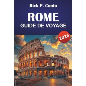 Couto, Rick P. ROME GUIDE DE VOYAGE 2026: Découvrez les principales attractions, les joyaux cachés, les monuments historiques et la culture locale au cœur de l'Italie Couto, Rick P. ROME GUIDE DE VOYAGE 2026: Découvrez les principales attractions, les joyaux cachés, les monuments historiques et la culture locale au cœur de l'Italie