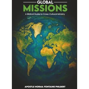 Philbert, Norma Fontaine GLOBAL MISSIONS: A Biblical Guide to Cross-Cultural Ministry Philbert, Norma Fontaine GLOBAL MISSIONS: A Biblical Guide to Cross-Cultural Ministry