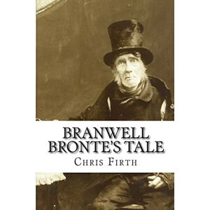 Firth, Chris Branwell Bronte's Tale: Who Wrote 'Wuthering Heights'? Firth, Chris Branwell Bronte's Tale: Who Wrote 'Wuthering Heights'?