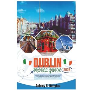 Douglas, Aubrey R. DUBLIN TRAVEL GUIDE 2026: Essential Tips for First-Time Visitors Exploring Ireland’s Capital filled with Itineraries, Must-See Attractions, Hidden Gems, Walking Routes, Local Culture Douglas, Aubrey R. DUBLIN TRAVEL GUIDE 2026: Essential Tips for First-Time Visitors Exploring Ireland’s Capital filled with Itineraries, Must-See Attractions, Hidden Gems, Walking Routes, Local Culture