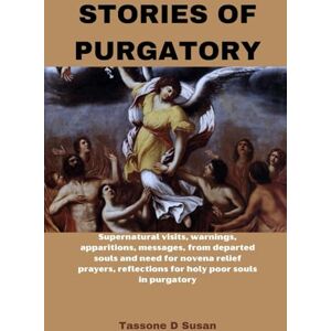 Susan, Tassone D STORIES OF PURGATORY: Supernatural visits, warnings, apparitions, messages from departed souls and need for novena relief prayers, reflections for ... uplifting catholic prayers and saints books) Susan, Tassone D STORIES OF PURGATORY: Supernatural visits, warnings, apparitions, messages from departed souls and need for novena relief prayers, reflections for ... uplifting catholic prayers and saints books)