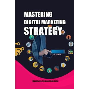 Samson Mastering Digital Marketing Strategy: An Integrated Approach to Online Marketing Samson Mastering Digital Marketing Strategy: An Integrated Approach to Online Marketing