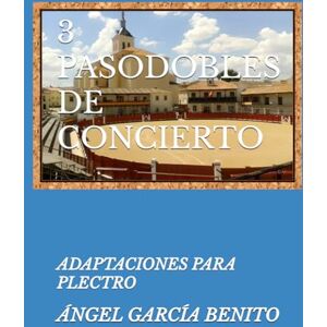 GARCÍA BENITO, ANGEL 3 PASODOBLES DE CONCIERTO: ADAPTACIONES PARA PLECTRO GARCÍA BENITO, ANGEL 3 PASODOBLES DE CONCIERTO: ADAPTACIONES PARA PLECTRO