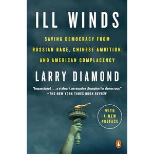 Diamond, Larry Ill Winds: Saving Democracy from Russian Rage, Chinese Ambition, and American Complacency Diamond, Larry Ill Winds: Saving Democracy from Russian Rage, Chinese Ambition, and American Complacency