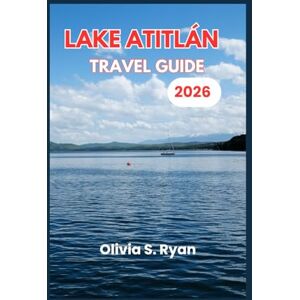 S. Ryan, Olivia LAKE ATITLÁN TRAVEL GUIDE 2026: Navigating the Beauty, Traditions, and Adventures of Guatemala's Most Scenic Destination S. Ryan, Olivia LAKE ATITLÁN TRAVEL GUIDE 2026: Navigating the Beauty, Traditions, and Adventures of Guatemala's Most Scenic Destination