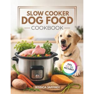 Jaffrey, Jessica Slow Cooker Dog Food Cookbook: Healthy, Easy, and Delicious Recipes for Dogs of All Ages Jaffrey, Jessica Slow Cooker Dog Food Cookbook: Healthy, Easy, and Delicious Recipes for Dogs of All Ages