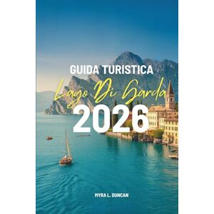 Duncan, Myra L. GUIDA TURISTICA LAGO DI GARDA 2026: Alla scoperta del fascino delle regioni settentrionali italiane Duncan, Myra L. GUIDA TURISTICA LAGO DI GARDA 2026: Alla scoperta del fascino delle regioni settentrionali italiane