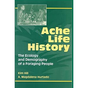 Hill, Kim Ache Life History: The Ecology and Demography of a Foraging People (Foundations of Human Behavior) Hill, Kim Ache Life History: The Ecology and Demography of a Foraging People (Foundations of Human Behavior)