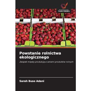 Buso Adani, Sarah Powstanie rolnictwa ekologicznego: Zwi¿zek mi¿dzy produkcj¿ a cenami produktów rolnych Buso Adani, Sarah Powstanie rolnictwa ekologicznego: Zwi¿zek mi¿dzy produkcj¿ a cenami produktów rolnych