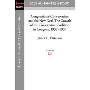 Patterson, James T . Congressional Conservatism and the New Deal: The Growth of the Conservative Coalition in Congress, 1933 -1939 (Acls History E-book Project) Patterson, James T . Congressional Conservatism and the New Deal: The Growth of the Conservative Coalition in Congress, 1933 -1939 (Acls History E-book Project)