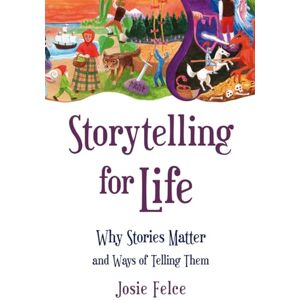 Josie Felce Storytelling for Life: Why Stories Matter and Ways of Telling Them Josie Felce Storytelling for Life: Why Stories Matter and Ways of Telling Them