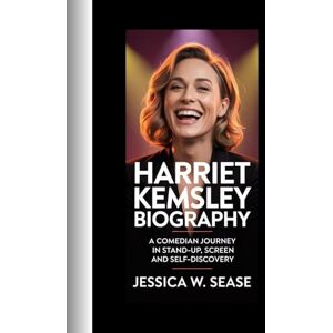 Sease, Jessica W. HARRIET KEMSLEY BIOGRAPHY: A COMEDIAN JOURNEY IN STAND‑UP, SCREEN AND SEIF‑DISCOVETY Sease, Jessica W. HARRIET KEMSLEY BIOGRAPHY: A COMEDIAN JOURNEY IN STAND‑UP, SCREEN AND SEIF‑DISCOVETY
