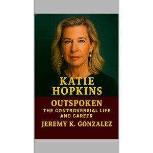 K. Gonzales, Jeremy Katie Hopkins: Outspoken -The Controversial Life and Career K. Gonzales, Jeremy Katie Hopkins: Outspoken -The Controversial Life and Career