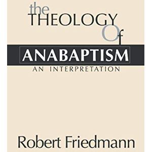Friedmann, Robert The Theology of Anabaptism (Studies in Anabaptist and Mennonite History) Friedmann, Robert The Theology of Anabaptism (Studies in Anabaptist and Mennonite History)