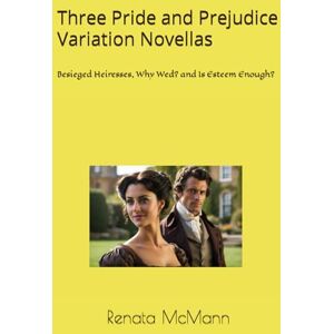 McMann, Renata Three Pride and Prejudice Variation Novellas: Besieged Heiresses, Why Wed? and Is Esteem Enough? McMann, Renata Three Pride and Prejudice Variation Novellas: Besieged Heiresses, Why Wed? and Is Esteem Enough?