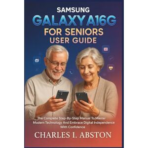 ABSTON, CHARLES I. Samsung Galaxy A16 5g For Seniors User Guide: The Complete Step-By-Step Manual To Master Modern Technology And Embrace Digital Independence With Confidence ABSTON, CHARLES I. Samsung Galaxy A16 5g For Seniors User Guide: The Complete Step-By-Step Manual To Master Modern Technology And Embrace Digital Independence With Confidence