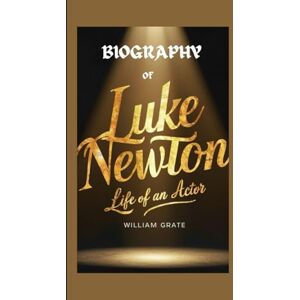 Grate, William BIOGRAPHY OF LUKE NEWTON: Life of an Actor Grate, William BIOGRAPHY OF LUKE NEWTON: Life of an Actor