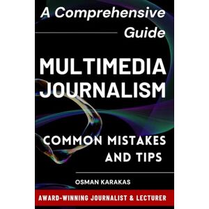 Karakas, Osman Multimedia Journalism: A Comprehensive Guide: Common Mistakes and Tips: 17 (JOURNALISM SERIES) Karakas, Osman Multimedia Journalism: A Comprehensive Guide: Common Mistakes and Tips: 17 (JOURNALISM SERIES)