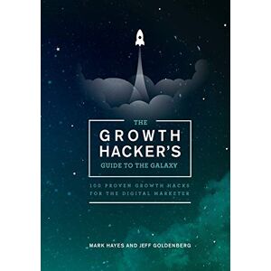 Hayes, Mark The Growth Hacker's Guide to the Galaxy: 100 Proven Growth Hacks for the Digital Marketer Hayes, Mark The Growth Hacker's Guide to the Galaxy: 100 Proven Growth Hacks for the Digital Marketer