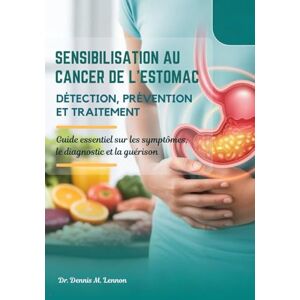 Lennon, Dr Dennis M. SENSIBILISATION AU CANCER DE L'ESTOMAC DÉTECTION, PRÉVENTION ET TRAITEMENT: Guide essentiel sur les symptômes, le diagnostic et la guérison Lennon, Dr Dennis M. SENSIBILISATION AU CANCER DE L'ESTOMAC DÉTECTION, PRÉVENTION ET TRAITEMENT: Guide essentiel sur les symptômes, le diagnostic et la guérison