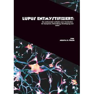 R. Strain, Melissa Lupus entmystifiziert: Ein umfassender Leitfaden zum Verständnis der Symptome, Behandlung, Bewältigung und mehr! R. Strain, Melissa Lupus entmystifiziert: Ein umfassender Leitfaden zum Verständnis der Symptome, Behandlung, Bewältigung und mehr!