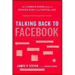 Steyer, James P. Talking Back to Facebook: The Common Sense Guide to Raising Kids in the Digital Age Steyer, James P. Talking Back to Facebook: The Common Sense Guide to Raising Kids in the Digital Age