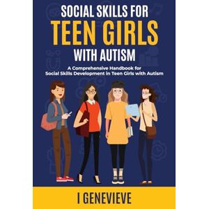 GENEVIEVE, I SOCIAL SKILLS FOR TEEN GIRLS WITH AUTISM: A Comprehensive Handbook for Social Skills Development in Teen Girls with Autism GENEVIEVE, I SOCIAL SKILLS FOR TEEN GIRLS WITH AUTISM: A Comprehensive Handbook for Social Skills Development in Teen Girls with Autism