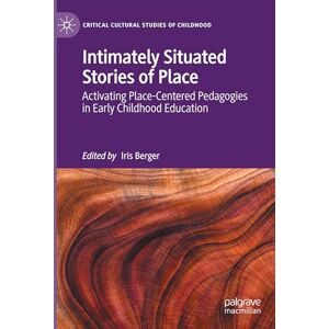 Intimately Situated Stories of Place: Activating Place-Centered Pedagogies in Early Childhood Education (Critical Cultural Studies of Childhood) Intimately Situated Stories of Place: Activating Place-Centered Pedagogies in Early Childhood Education (Critical Cultural Studies of Childhood)