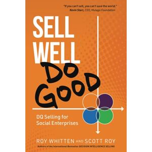 Whitten, Roy Sell Well, Do Good: DQ Selling for Social Enterprises Whitten, Roy Sell Well, Do Good: DQ Selling for Social Enterprises