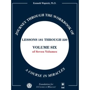 Wapnick, Kenneth Journey through the Workbook of A Course in Miracles: Lessons 181 through 220, Volume Six of Seven-Volumes Wapnick, Kenneth Journey through the Workbook of A Course in Miracles: Lessons 181 through 220, Volume Six of Seven-Volumes