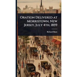 Busteed, Richard Oration Delivered at Morristown, New Jersey, July 4th, 1859 Busteed, Richard Oration Delivered at Morristown, New Jersey, July 4th, 1859