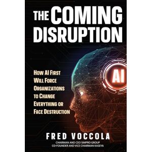 Voccola, Fred The Coming Disruption: How AI First Will Force Organizations to Change Everything or Face Destruction Voccola, Fred The Coming Disruption: How AI First Will Force Organizations to Change Everything or Face Destruction