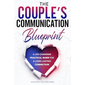 Publishers, Elevating You The Couple's Communication Blueprint: A Life-Changing Practical Guide For A Long-Lasting Connection Publishers, Elevating You The Couple's Communication Blueprint: A Life-Changing Practical Guide For A Long-Lasting Connection
