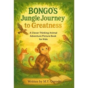 Qureshi, M. Y. Bongo’s Jungle Journey to Greatness: A Clever Thinking Animal Adventure Picture Book for Kids: A Growth Mindset Storybook About Resilience, Confidence, Character Education, and Learning from Mistakes Qureshi, M. Y. Bongo’s Jungle Journey to Greatness: A Clever Thinking Animal Adventure Picture Book for Kids: A Growth Mindset Storybook About Resilience, Confidence, Character Education, and Learning from Mistakes