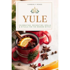 Renee, Kimberly Yule: Celebrating, Decorating, Spells & Rituals for the Modern Witch Renee, Kimberly Yule: Celebrating, Decorating, Spells & Rituals for the Modern Witch