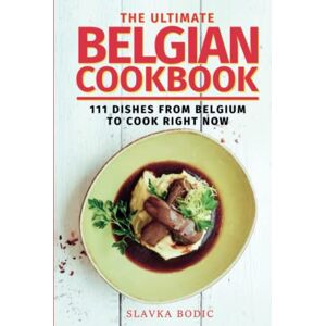 Bodic, Slavka The Ultimate Belgian Cookbook: 111 Dishes From Belgium To Cook Right Now (World Cuisines) Bodic, Slavka The Ultimate Belgian Cookbook: 111 Dishes From Belgium To Cook Right Now (World Cuisines)