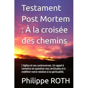 Roth Testament Post Mortem : À la croisée des chemins: L'église et ses controverses. Un appel à remettre en question nos certitudes et à redéfinir notre relation à la spiritualité. Roth Testament Post Mortem : À la croisée des chemins: L'église et ses controverses. Un appel à remettre en question nos certitudes et à redéfinir notre relation à la spiritualité.