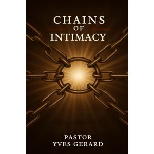 Gerard, Pastor Yves Chains of Intimacy: The Psychology, Spirituality, and Dangers of Sexual Soul Ties (1 Corinthians 6:16–17) Gerard, Pastor Yves Chains of Intimacy: The Psychology, Spirituality, and Dangers of Sexual Soul Ties (1 Corinthians 6:16–17)